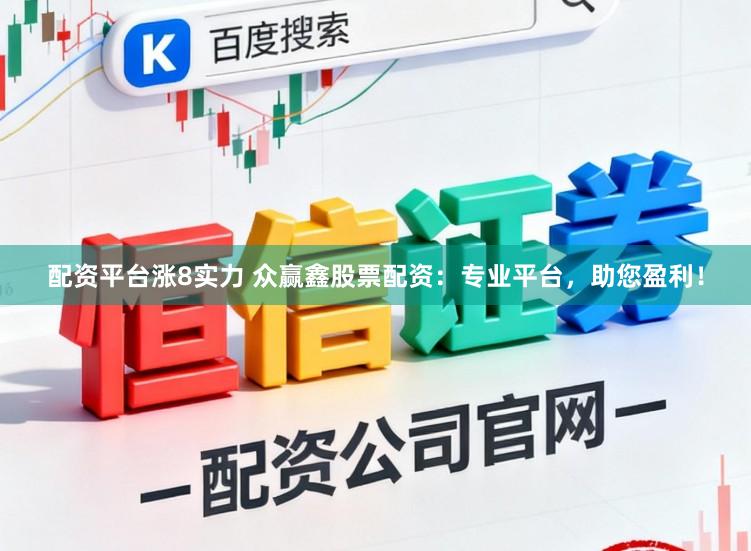 配资平台涨8实力 众赢鑫股票配资：专业平台，助您盈利！